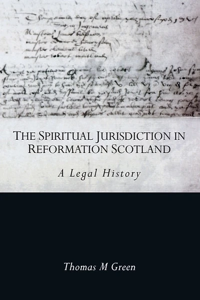 The Spiritual Jurisdiction Reformation Scotland: A Legal History