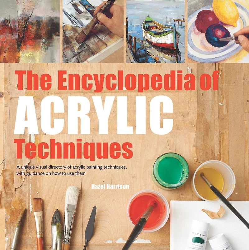 Encyclopedia of Acrylic Techniques, The: A Unique Visual Directory of Acrylic Painting Techniques, With Guidance On How To Use Them