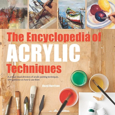 Encyclopedia of Acrylic Techniques, The: A Unique Visual Directory of Acrylic Painting Techniques, With Guidance On How To Use Them