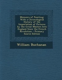 Memoirs of Painting: With a Chronological History the Importation Pictures by Great Masters Into England Since