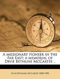 A Missionary Pioneer In The Far East; A Memorial Of Divie Bethune Mccartee ..