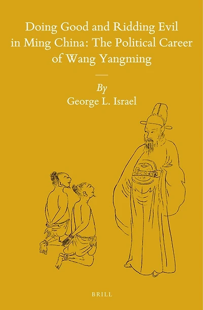 Doing Good and Ridding Evil in Ming China: The Political Career of Wang Yangming