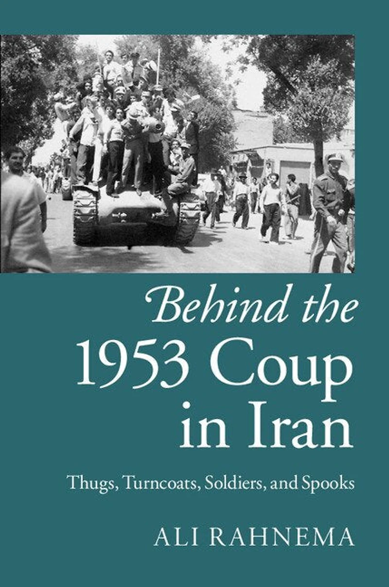 Behind the 1953 Coup Iran: Thugs, Turncoats, Soldiers, and Spooks