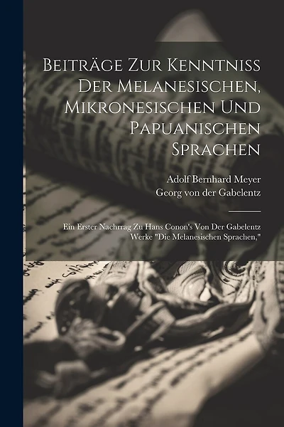 Beiträge Zur Kenntniss Der Melanesischen, Mikronesischen Und Papuanischen Sprachen: Ein Erster Nachrrag Zu Hans Conon's Von Der Gabelentz Werke "die Melanesischen Sprachen,"