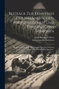 Beiträge Zur Kenntniss Der Melanesischen, Mikronesischen Und Papuanischen Sprachen: Ein Erster Nachrrag Zu Hans Conon's Von Der Gabelentz Werke "die Melanesischen Sprachen,"