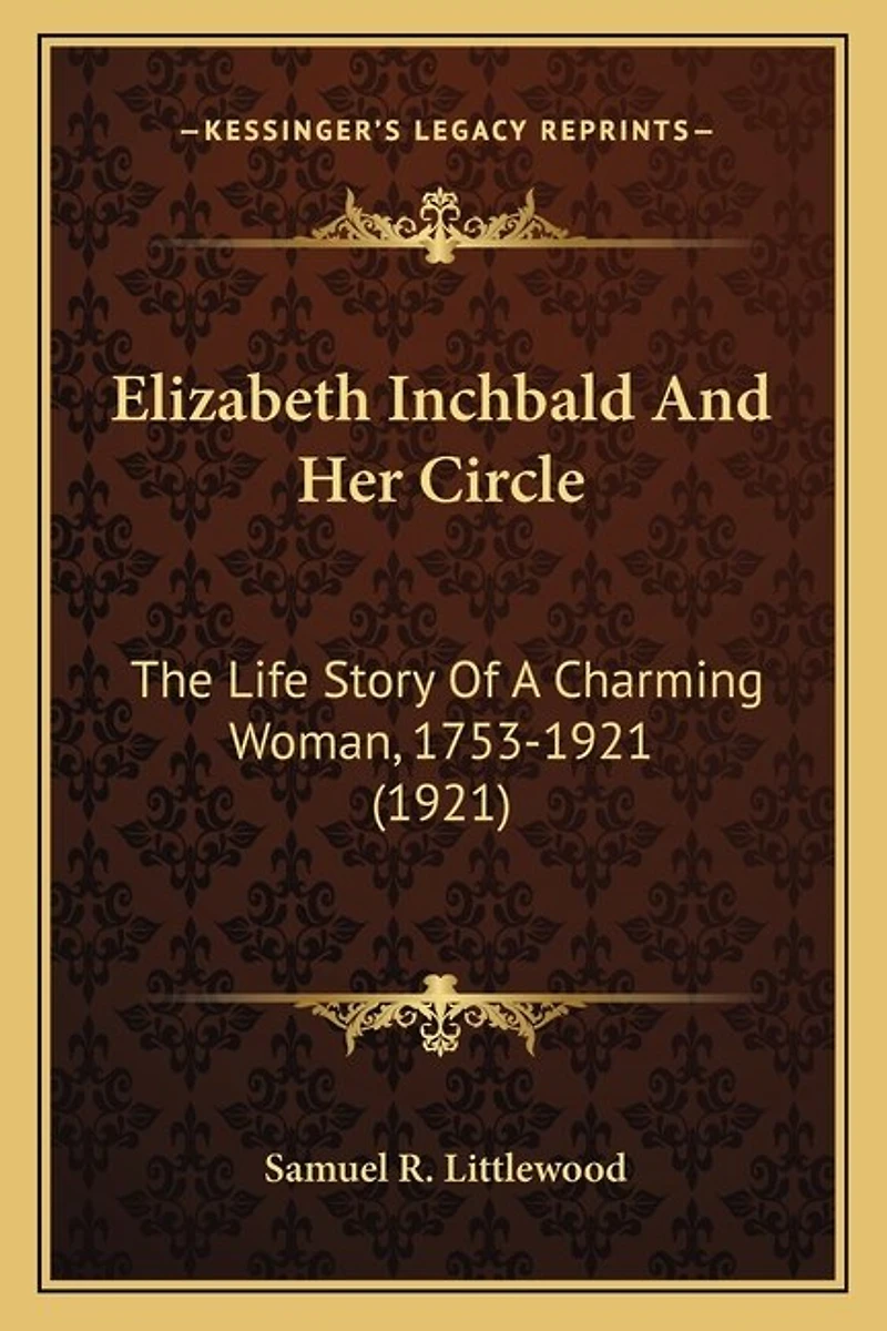 Elizabeth Inchbald And Her Circle: The Life Story Of A Charming Woman, 1753-1921 (1921)