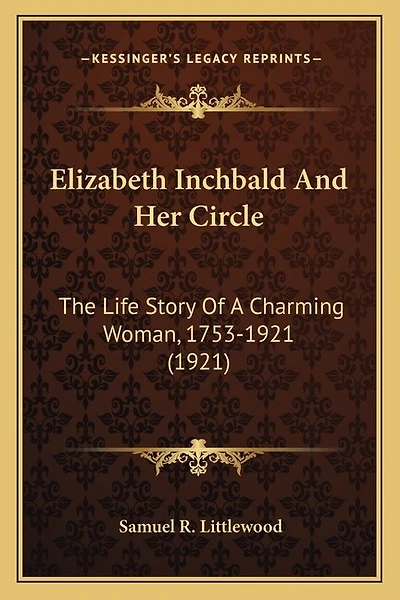 Elizabeth Inchbald And Her Circle: The Life Story Of A Charming Woman, 1753-1921 (1921)