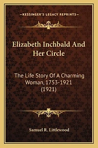 Elizabeth Inchbald And Her Circle: The Life Story Of A Charming Woman, 1753-1921 (1921)