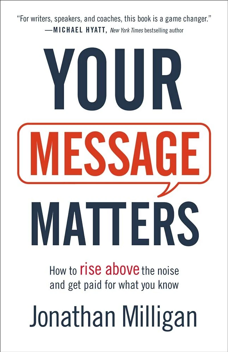 Your Message Matters: How to Rise above the Noise and Get Paid for What You Know