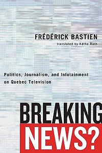 Breaking News?: Politics, Journalism, and Infotainment on Quebec Television