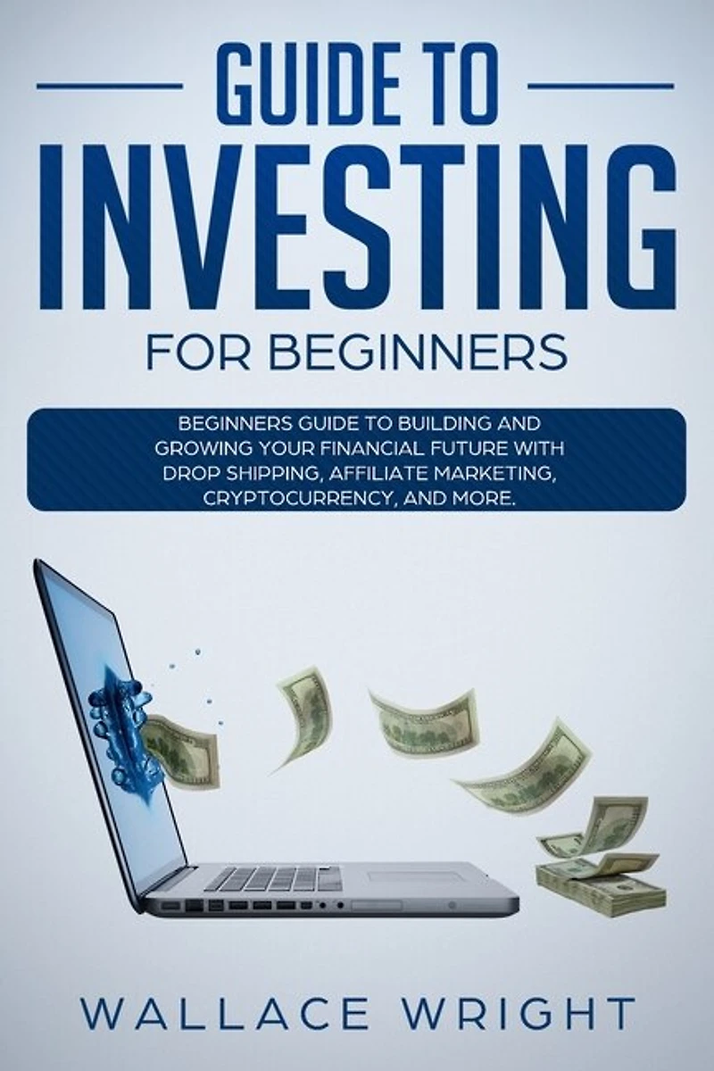 Guide To Investing: Beginners Guide To Building And Growing Your Financial Future With Drop Shipping, Affiliate Marketi