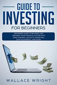 Guide To Investing: Beginners Guide To Building And Growing Your Financial Future With Drop Shipping, Affiliate Marketi