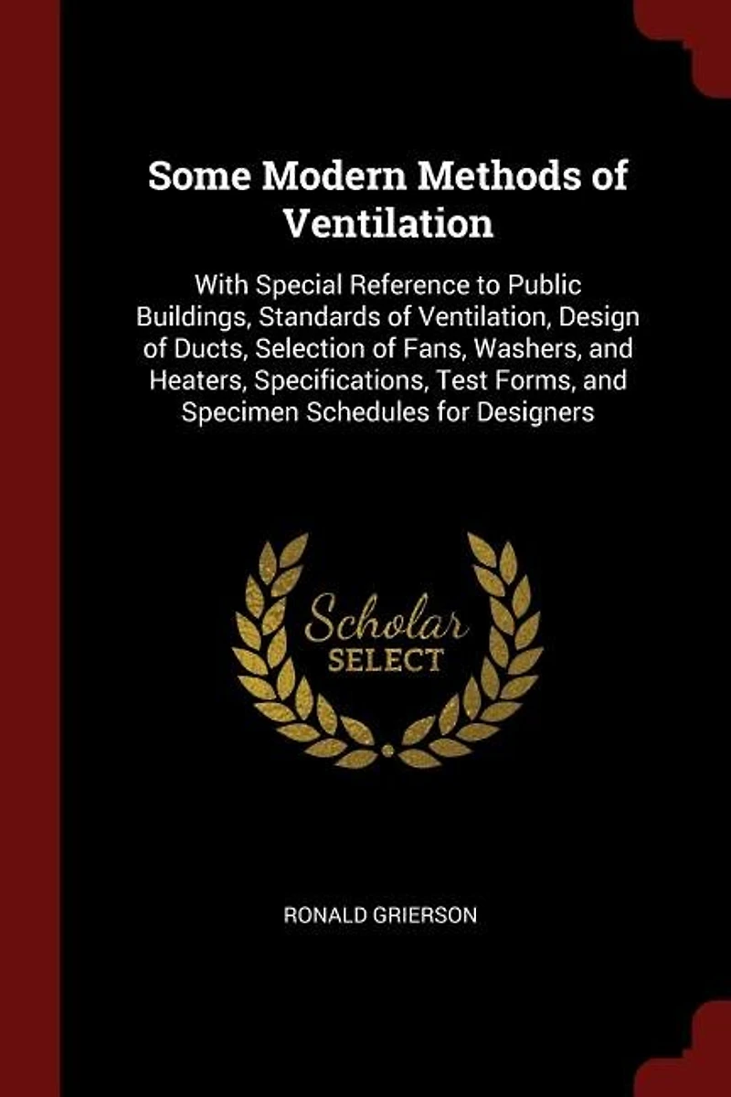 Some Modern Methods of Ventilation: With Special Reference to Public Buildings, Standards of Ventilation, Design of Ducts, Selection of