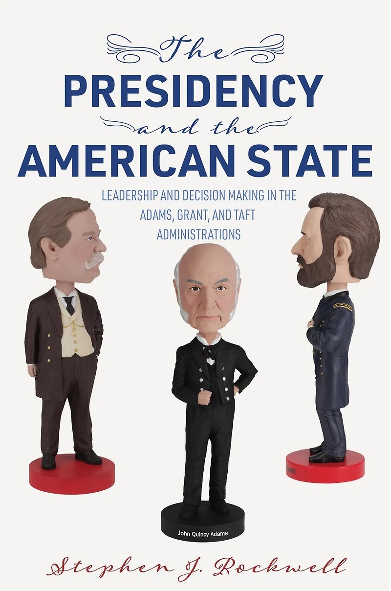 the Presidency and American State: Leadership Decision Making Adams, Grant, Taft Administrations