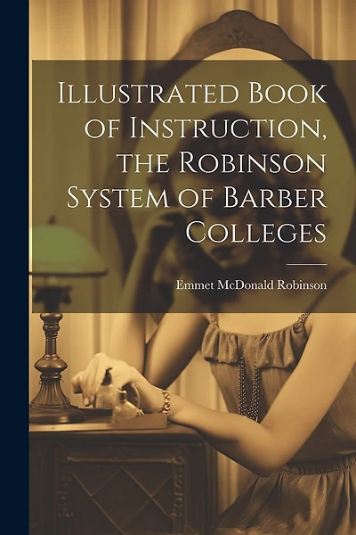 Illustrated Book of Instruction, the Robinson System of Barber Colleges