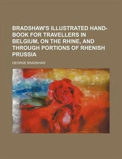 Bradshaw's illustrated hand-book for travellers in Belgium, on the Rhine, and through portions of Rhenish Prussia