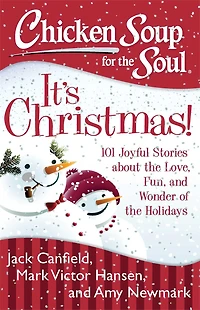 Chicken Soup for the Soul: It's Christmas!: 101 Joyful Stories about Love, Fun, and Wonder of Holidays