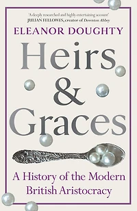 Heirs and Graces: A History of the Modern British Aristocracy