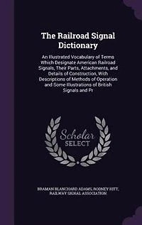 The Railroad Signal Dictionary: An Illustrated Vocabulary of Terms Which Designate American Railroad Signals, Their Parts