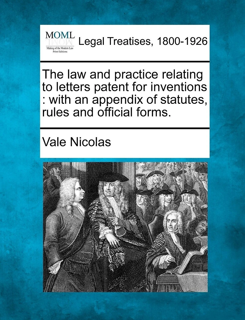 The Law and Practice Relating to Letters Patent for Inventions: With an Appendix of Statutes, Rules, Official Forms