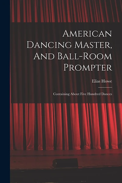 American Dancing Master, And Ball-room Prompter: Containing About Five Hundred Dances