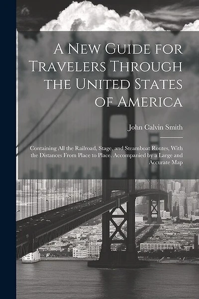 A New Guide for Travelers Through the United States of America: Containing All the Railroad, Stage, and Steamboat Routes, With the Distances From Place to Place. Accompanied by a Large and Accurate Map