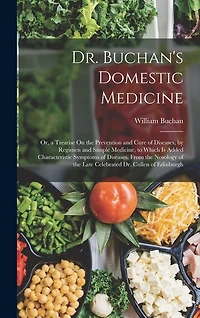 Dr. Buchan's Domestic Medicine: Or, a Treatise On the Prevention and Cure of Diseases, by Regimen and Simple Medicine, to Which Is Added Characteristic Symptoms of Diseases, From the Nosology of the Late Celebrated Dr. Cullen of Edinburgh