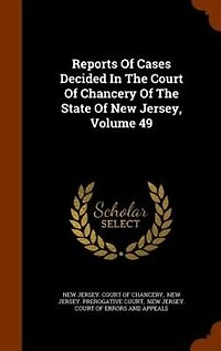 Reports Of Cases Decided In The Court Of Chancery Of The State Of New Jersey, Volume 49