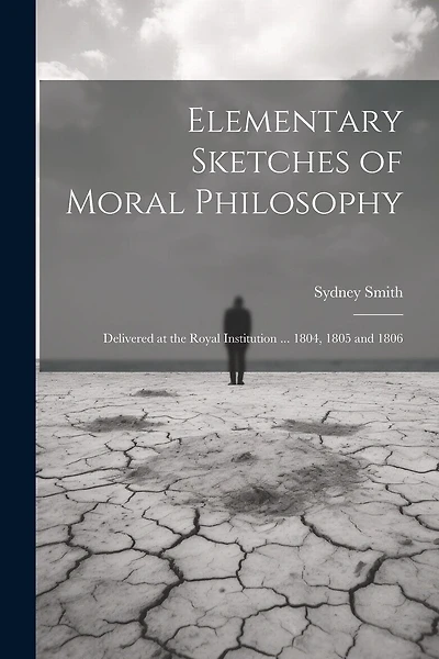 Elementary Sketches of Moral Philosophy: Delivered at the Royal Institution ... 1804, 1805 and 1806