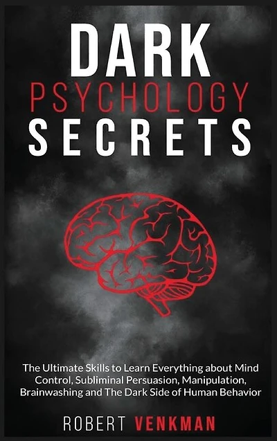 Dark Psychology Secrets: The Ultimate Skills To Learn Everything About Mind Control, Subliminal Persuasion, Manipulation, Br