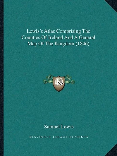 Lewis's Atlas Comprising The Counties Of Ireland And A General Map Of The Kingdom (1846)