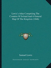 Lewis's Atlas Comprising The Counties Of Ireland And A General Map Of The Kingdom (1846)