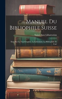 Manuel du bibliophile suisse: Essai sur La TypoGraphie, La Littérature