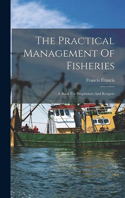The Practical Management Of Fisheries: A Book For Proprietors And Keepers