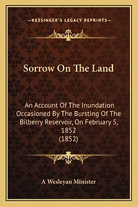 Sorrow On The Land: An Account Of The Inundation Occasioned By The Bursting Of The Bilberry Reservoir, On February 5, 1852 (1852)