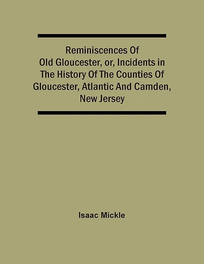 Reminiscences Of Old Gloucester, Or, Incidents In The History Of The Counties Of Gloucester, Atlantic And Camden, New Jersey