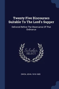 Twenty Five Discourses Suitable To The Lord's Supper: Delivered Before The Observance Of That Ordinance