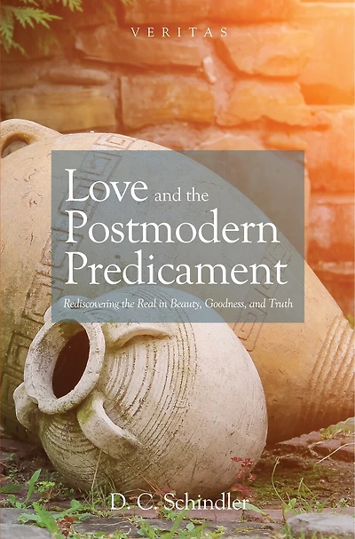 Love and the Postmodern Predicament: Rediscovering Real Beauty, Goodness, Truth