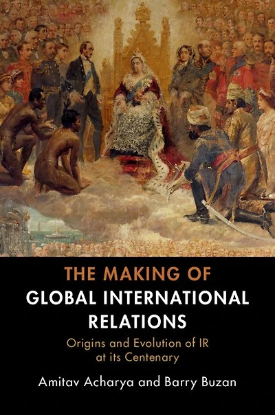 The Making of Global International Relations: Origins and Evolution  IR at its Centenary