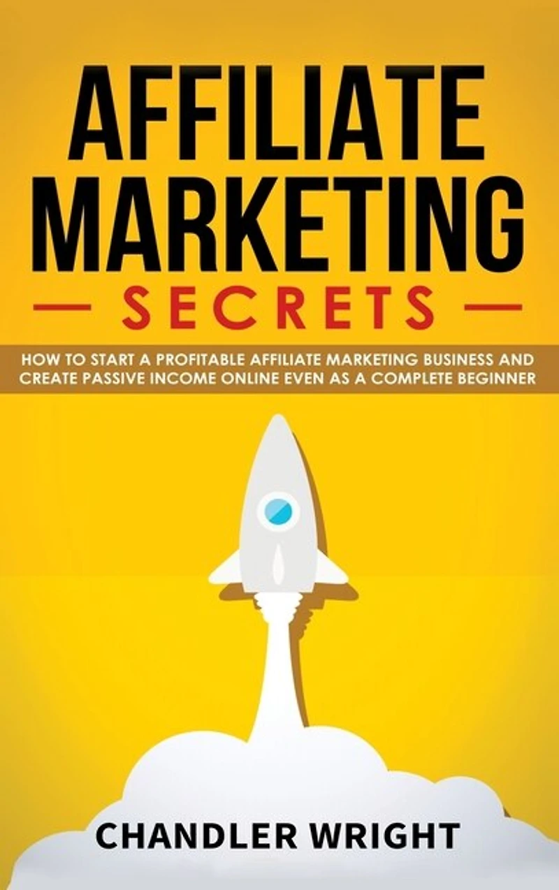 Affiliate Marketing: Secrets - How to Start a Profitable Marketing Business and Generate Passive Income Online, Even as Complete Beginner