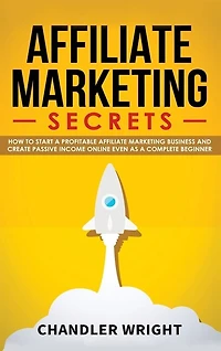 Affiliate Marketing: Secrets - How to Start a Profitable Marketing Business and Generate Passive Income Online, Even as Complete Beginner