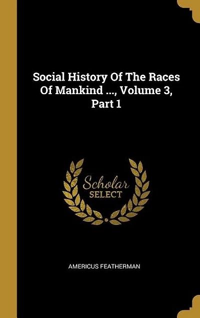 Social History Of The Races Of Mankind ..., Volume 3, Part 1