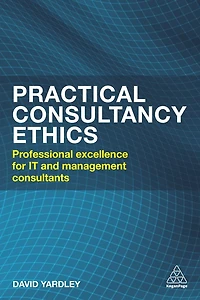 Practical Consultancy Ethics: Professional Excellence for IT and Management Consultants