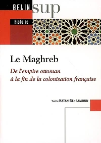 Le Maghreb: de l'Empire ottoman à la fin de la colonisation française