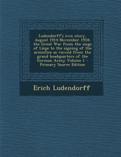 Ludendorff's own story, August 1914-November 1918; the Great War from the siege of Liège to the signing of the armistice as viewed from the grand headquarters of the German Army Volume 1