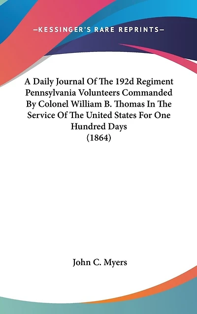 A Daily Journal Of The 192d Regiment Pennsylvania Volunteers Commanded By Colonel William B. Thomas In The Service Of The United States For One Hundred Days (1864)