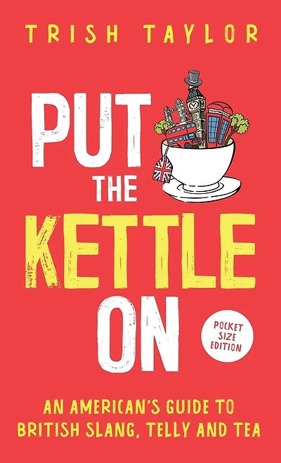 Put The Kettle On: An American's Guide To British Slang, Telly And Tea. Pocket Size Edition