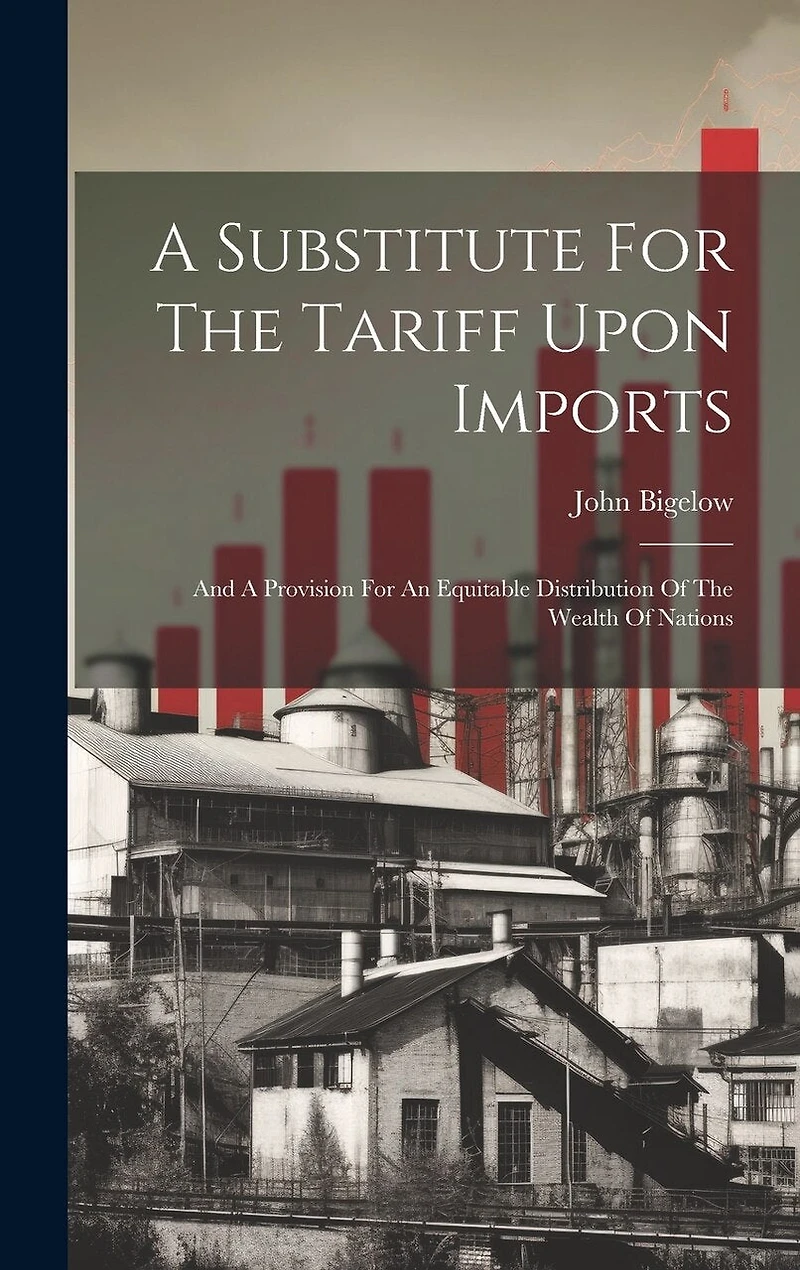 A Substitute For The Tariff Upon Imports: And A Provision For An Equitable Distribution Of The Wealth Of Nations