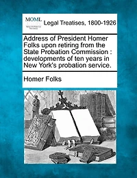 Address Of President Homer Folks Upon Retiring From The State Probation Commission: Developments Of Ten Years In New York's Probation Service.