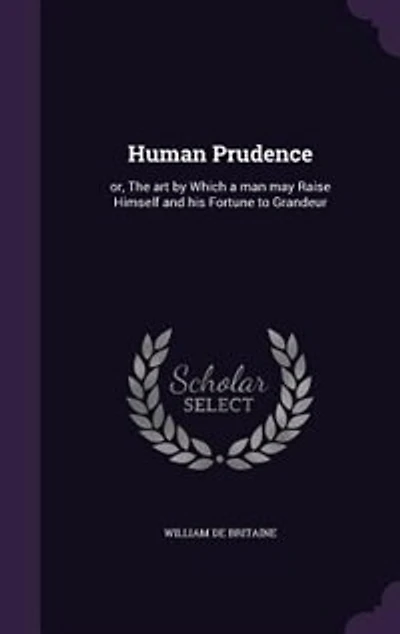 Human Prudence: or, The art by Which a man may Raise Himself and his Fortune to Grandeur